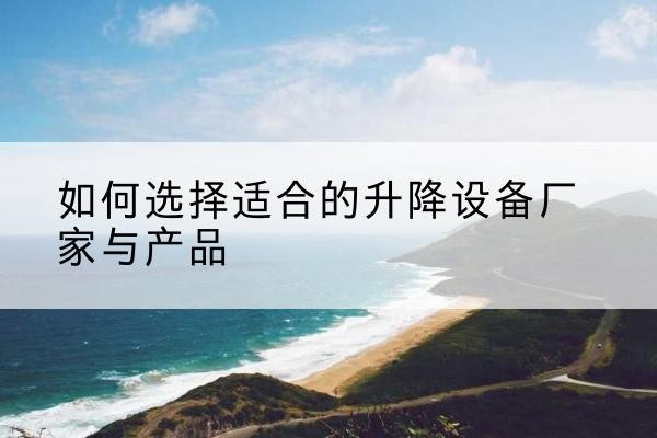 呼兰电动升降平台厂家-如何选择适合的升降设备厂家与产品