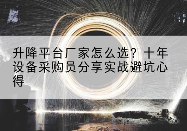 呼兰升降平台厂家-怎么选？十年设备采购员分享实战避坑心得