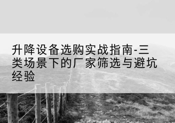 呼兰移动式升降机厂家推荐-升降设备选购实战指南-三类场景下的厂家筛选与避坑经验