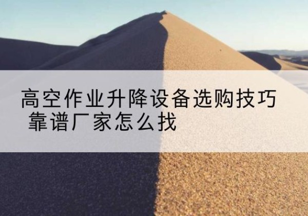 呼兰电动升降平台厂家推荐-高空作业升降设备选购技巧 靠谱厂家怎么找