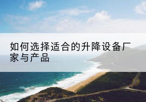 呼兰电动升降平台厂家-如何选择适合的升降设备厂家与产品